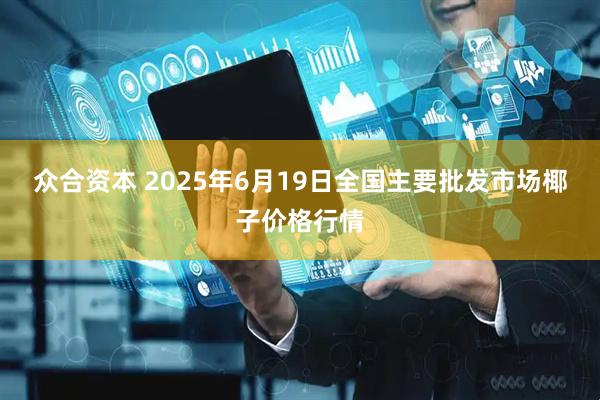 众合资本 2025年6月19日全国主要批发市场椰子价格行情