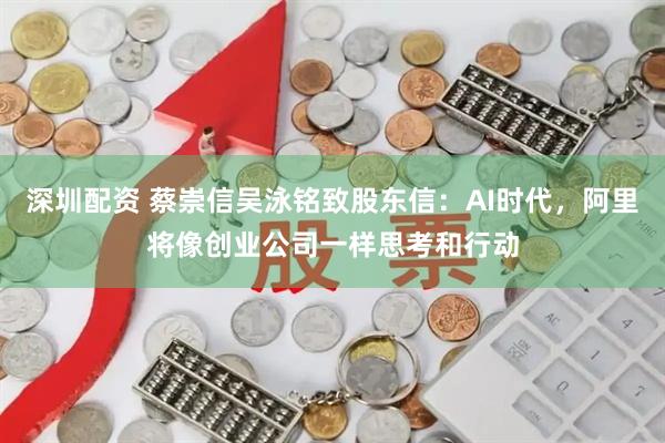 深圳配资 蔡崇信吴泳铭致股东信：AI时代，阿里将像创业公司一样思考和行动
