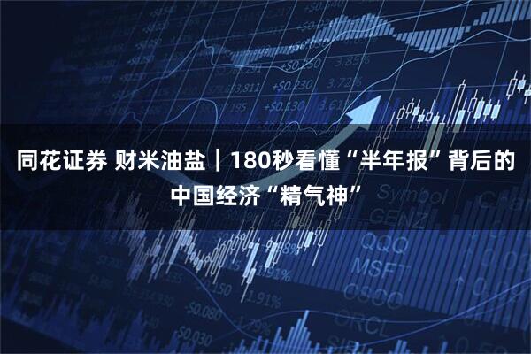 同花证券 财米油盐｜180秒看懂“半年报”背后的中国经济“精气神”