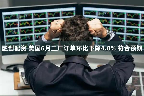 融创配资 美国6月工厂订单环比下降4.8% 符合预期
