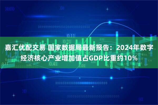 嘉汇优配交易 国家数据局最新报告：2024年数字经济核心产业增加值占GDP比重约10%